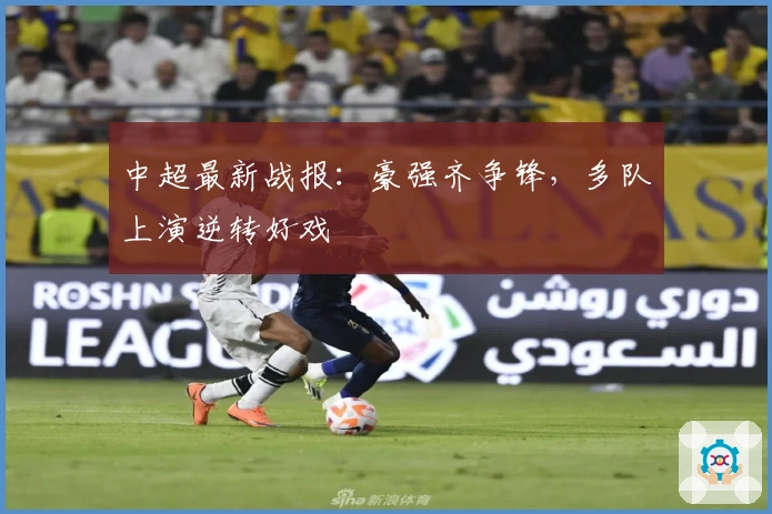 中超最新战报:豪强齐争锋,多队上演逆转好戏