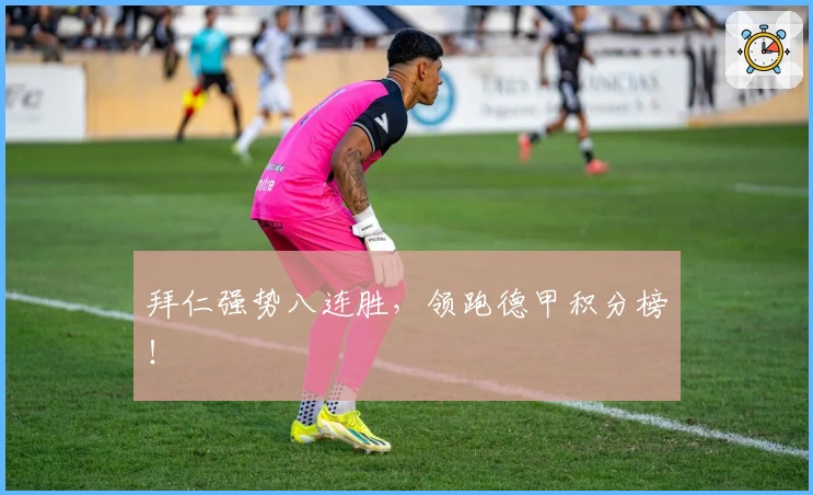 拜仁强势八连胜，领跑德甲积分榜！