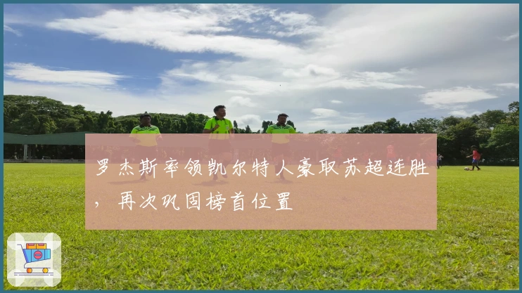 罗杰斯率领凯尔特人豪取苏超连胜，再次巩固榜首位置