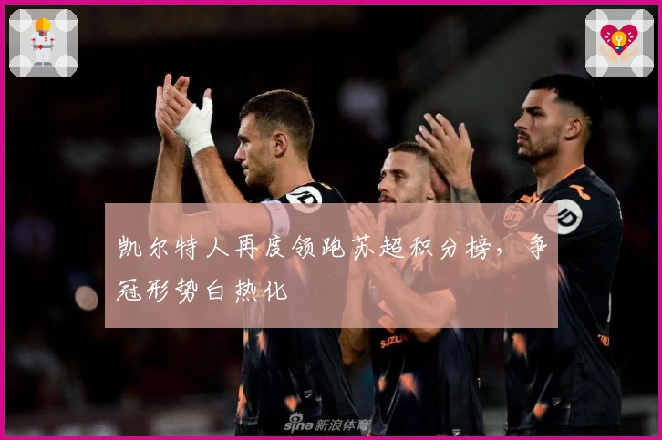 凯尔特人再度领跑苏超积分榜,争冠形势白热化