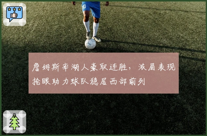 詹姆斯率湖人豪取连胜，浓眉表现抢眼助力球队稳居西部前列