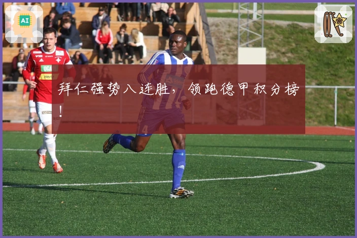 拜仁强势八连胜，领跑德甲积分榜！
