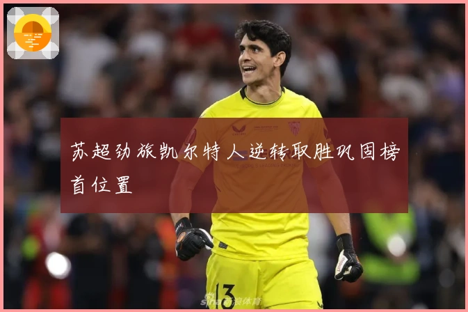 苏超劲旅凯尔特人逆转取胜巩固榜首位置