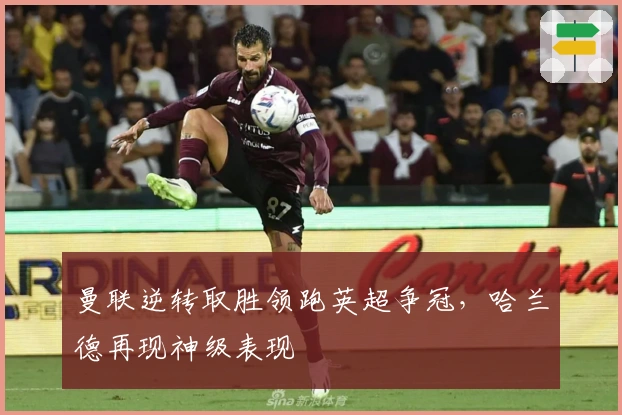 曼联逆转取胜领跑英超争冠,哈兰德再现神级表现