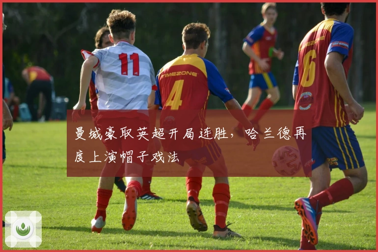 曼城豪取英超开局连胜,哈兰德再度上演帽子戏法