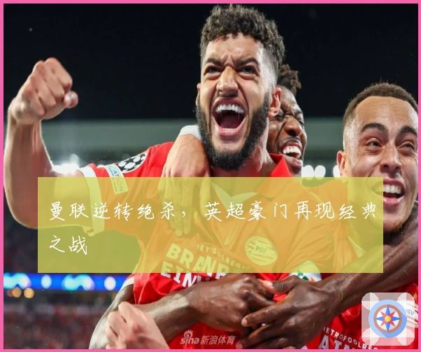 曼联逆转绝杀，英超豪门再现经典之战