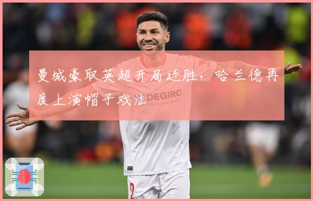 曼城豪取英超开局连胜，哈兰德再度上演帽子戏法